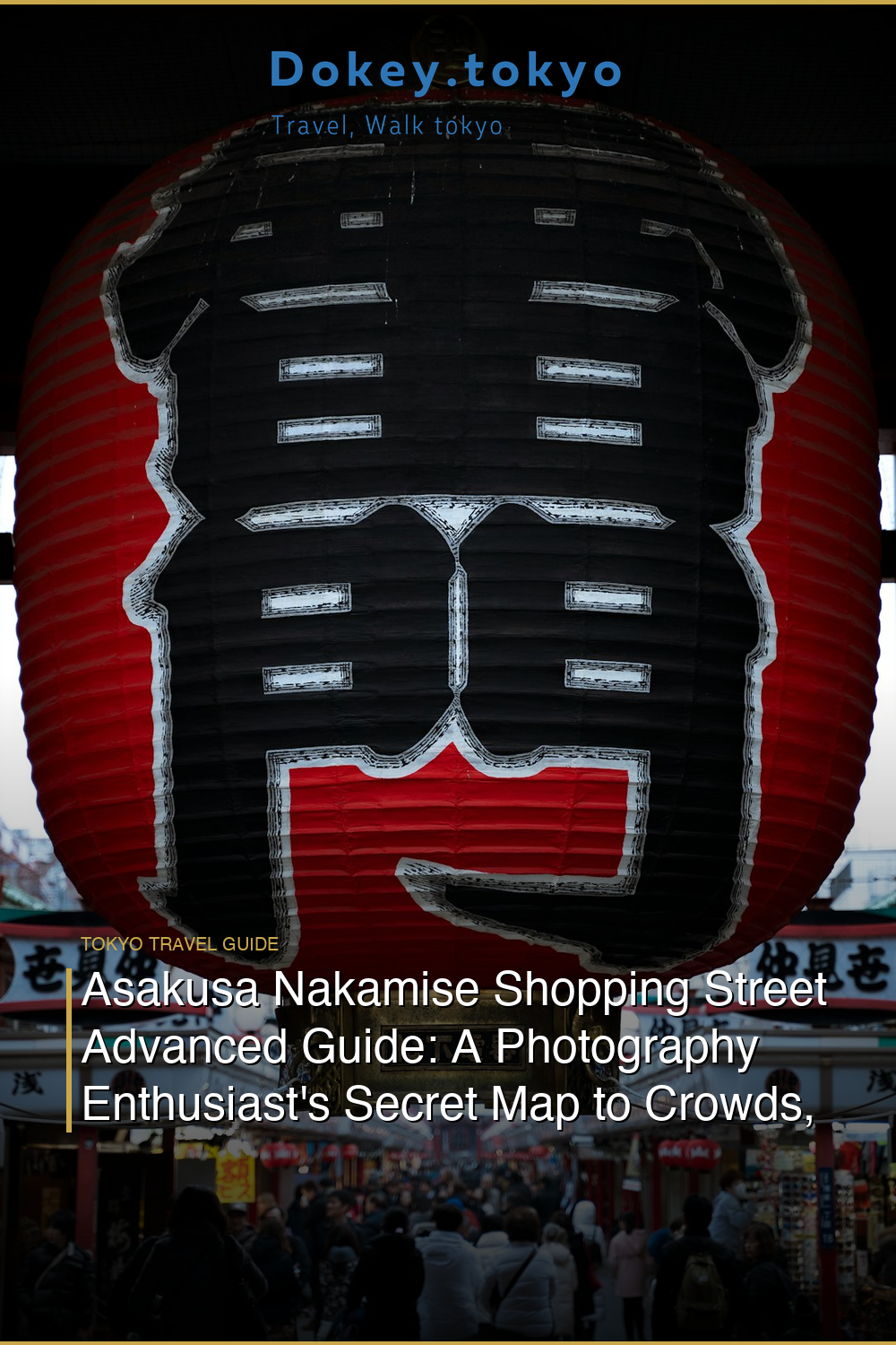 Asakusa Nakamise Shopping Street Advanced Guide: A Photography Enthusiast’s Secret Map to Crowds, Light & Hidden Treasures